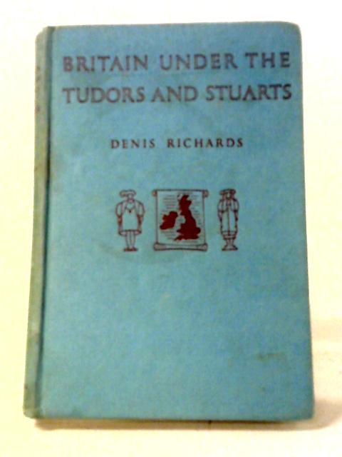 Britain Under The Tudors And Stuarts By Denis Richards