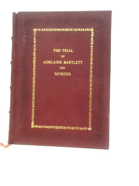 The Trial of Adelaide Bartlett for Murder, Held at the Central Criminal Court From Monday, April 12, to Saturday, April 17, 1886 By E.Beal (Ed.)