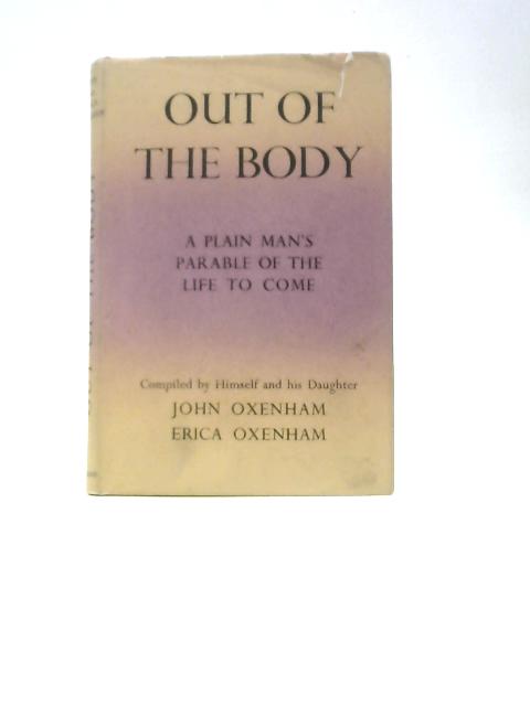 Out of the Body: A Plain Man's Parable of the Life to Come By John and Erica Oxenham