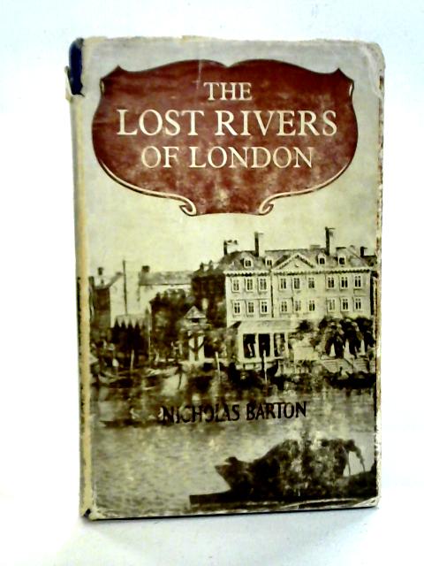 The Lost Rivers of London: A Study of Their Effects Upon London and Londoners, and the Effects of London and Londoners on Them By N.J. Barton