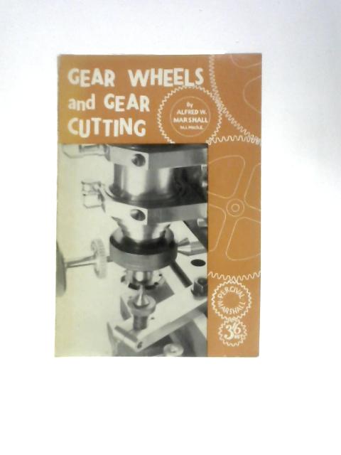 Gear Wheels and Gear Cutting By Alfred W. Marshall