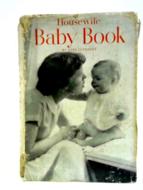 Housewife Baby Book: A Guide To The Welfare Of The Young Family, With A Section On The Baby's Complete Wardrobe From Birth To Two Years Old von Anne Cuthbert