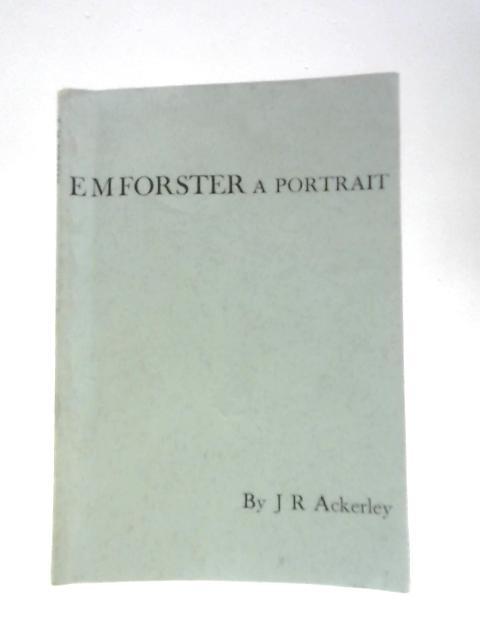 E.M.Forster: A Portrait By J.R.Ackerley