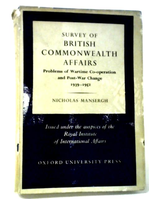 Survey Of British Commonwealth Affairs: Problems Of Wartime Co-Operation And Post-War Change, 1939-1952 By Nicholas Mansergh