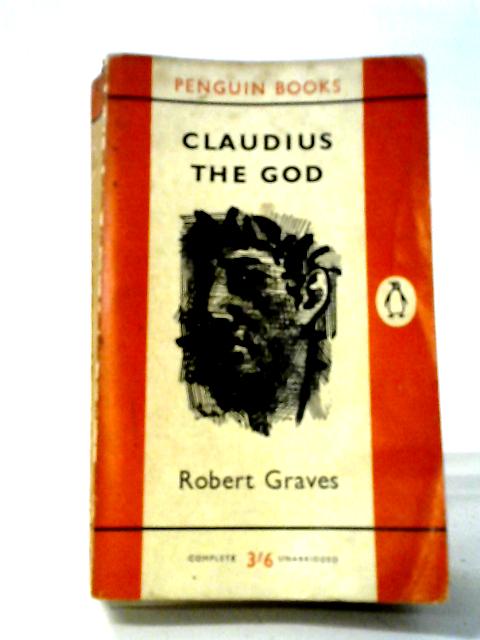 Claudius, The God And His Wife Messalina: The Troublesome Reign Of Tiberius Claudius Caesar, Emperor Of The Romans , As Described . As Described By Others By Robert Graves