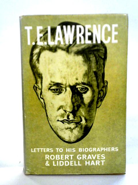 T E Lawrence: Letters to His Biographers, Robert Graves and Liddell Hart By T E Lawrence