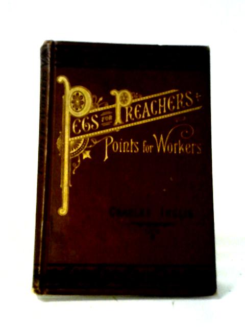 Pegs for Preachers: Points for Workers By Charles Inglis