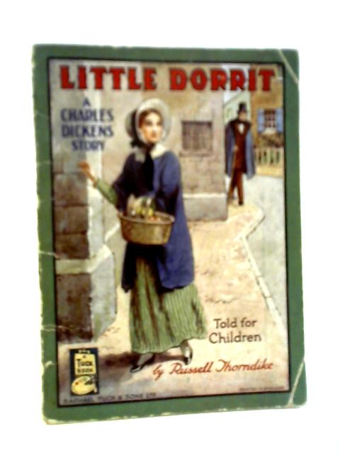 Little Dorrit: Charles Dickens, told for children by Russell Thorndike By Charles Dickens, told for children