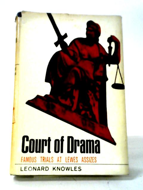 Court of Drama: Famous Trials At Lewes Assizes By Leonard Knowles