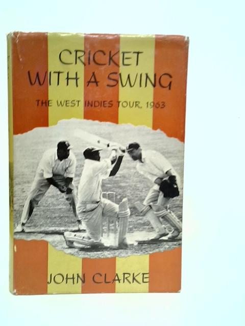 Cricket with a Swing: The West Indies Tour 1963 By John Clarke