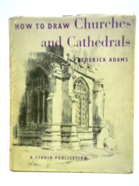 How to Draw Churches and Cathedrals By J. Frederick Adams