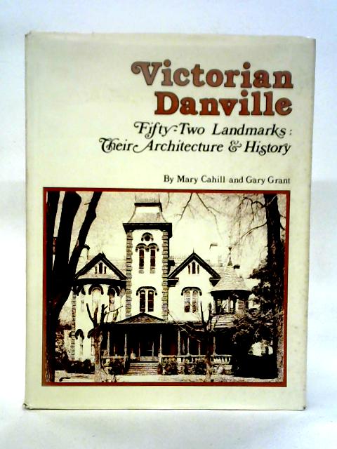 Victorian Danville: Fifty-Two Landmarks : Their Architecture & History By Mary Cahill, Gary Grant