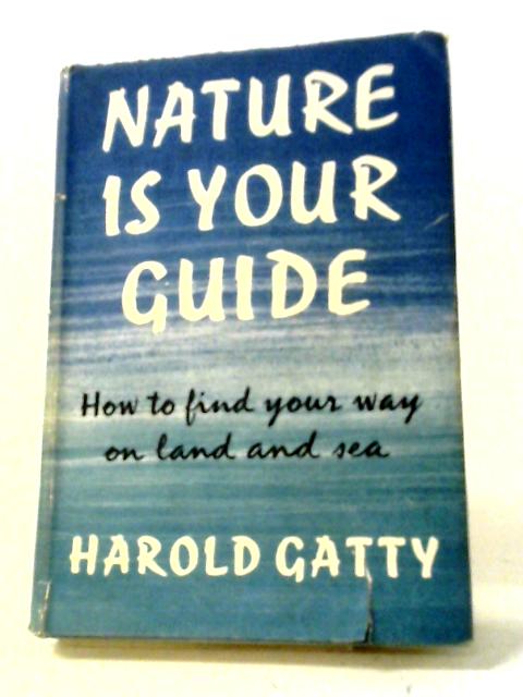 Nature Is Your Guide: How To Find Your Way On Land And Sea von Harold Gatty