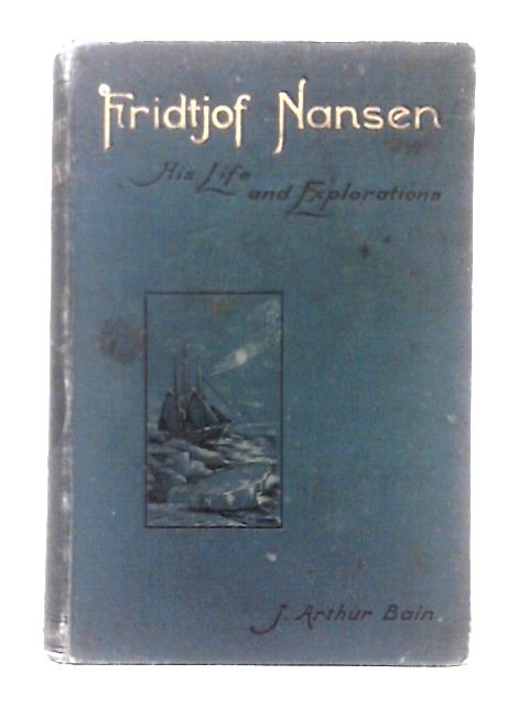 Fridtjof Nansen His Life and Explorations von J. Arthur Bain