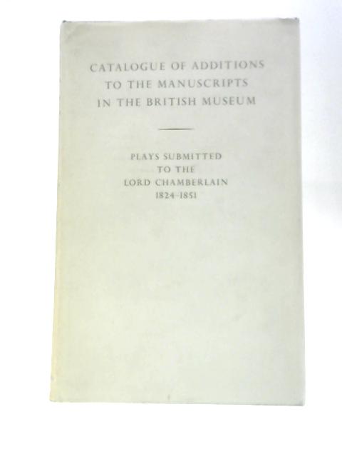 British Museum. Catalogue of Additions to the Manuscripts. Plays Submitted to the Lord Chamberlain, 1824-1851 By Various