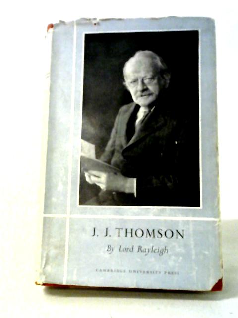 The Life Of Sir J. J. Thomson O.M., Sometime Master Of Trinity College, Cambridge. By Lord Rayleigh