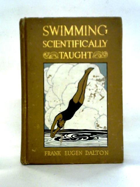 Swimming Scientifically Taught: A Practical Manual For Young And Old By Prof. Frank Eugen Dalton