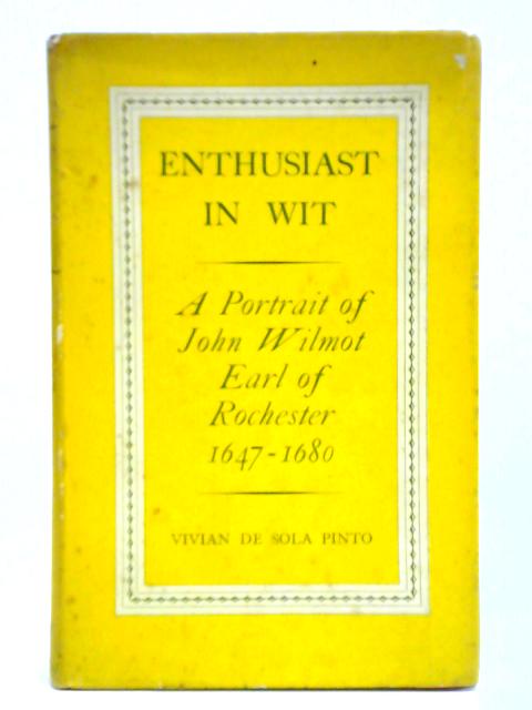 Enthusiast in Wit: John Wilmot, Earl of Rochester, 1647-80 By Vivian De Sola Pinto