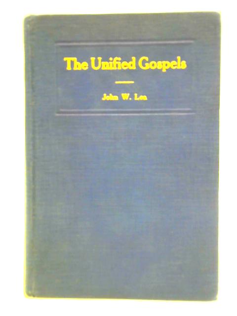 The Unified Gospels - The Complete Life Of Christ In The World Of The Evangelists By John W. Lea