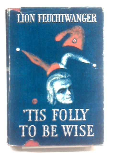 'Tis Folly to be Wise By Lion Feuchtwanger