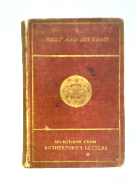 Christ and his Cross: Rutherford's Letters By Rutherford