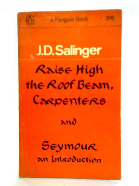 Raise High the Roof Beam, Carpenters and Seymour an Introduction By J D Salinger