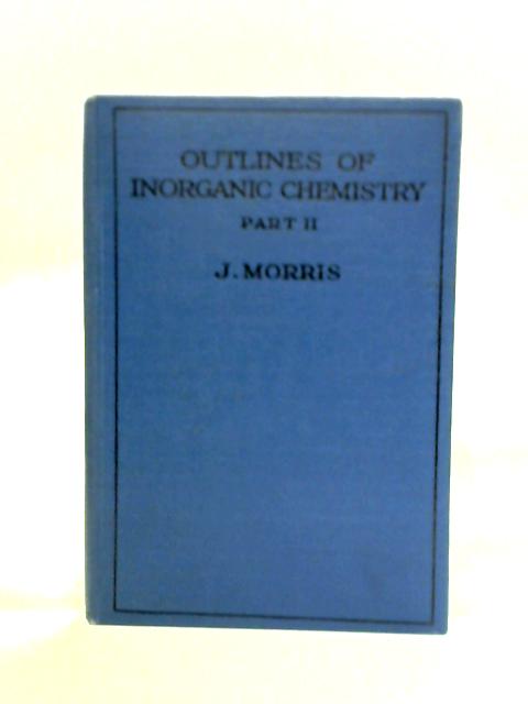 Outlines of Inorganic Chemistry: Part II, Metals and Physical Chemistry By J. Morris