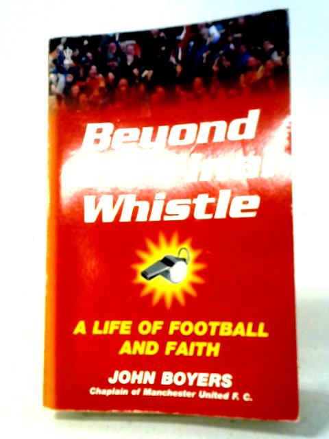 Beyond the Final Whistle: A Life of Football and Faith (Hodder Christian books) By John Boyers