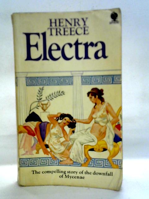 Electra : The Compelling Story of the Downfall of Mycenae By Henry Treece