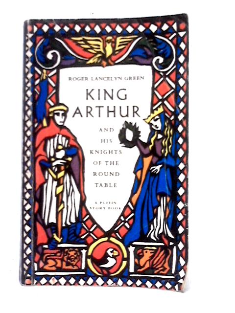 King Arthur And His Knights Of The Round Table By Roger Lancelyn Green