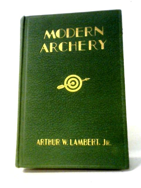 Modern Archery By Arthur W. Lambert