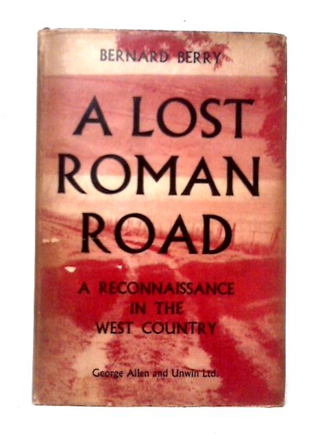 A Lost Roman Road: A Reconnaissance in the West Country By Berry Bernard