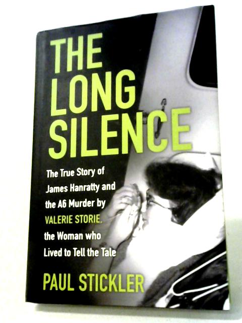 The Long Silence: The Story of James Hanratty and the A6 Murder by Valerie Storie, the Woman Who Lived to Tell the Tale By Paul Stickler