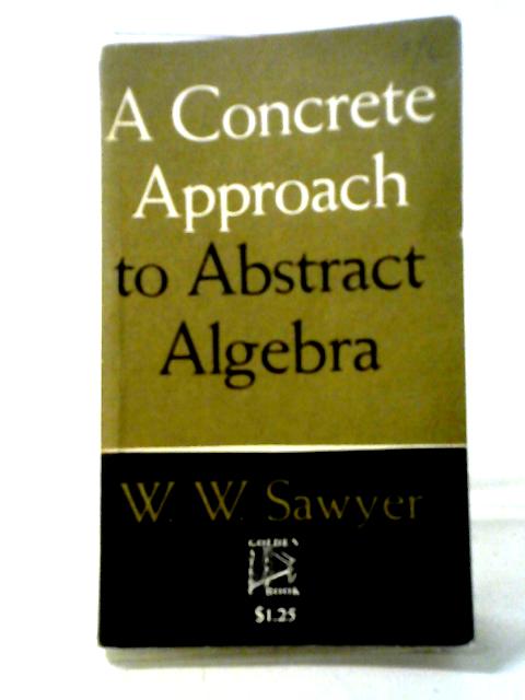 Concrete Approach to Abstract Algebra (Undergraduate Mathematics Books) By W. W. Sawyer