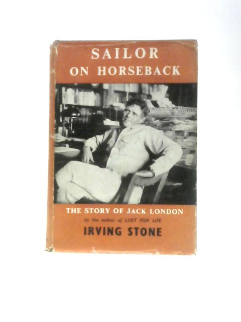 Sailor On Horseback The Story Of Jack London By Irving Stone