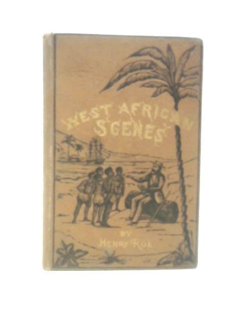 West African Scenes: Being Descriptions Of Fernando Po, Its Climate, Productions, And Tribes: The Cause And Cure Of Sickness; With Missionary Work, Trials And Encouragements By Henry Roe