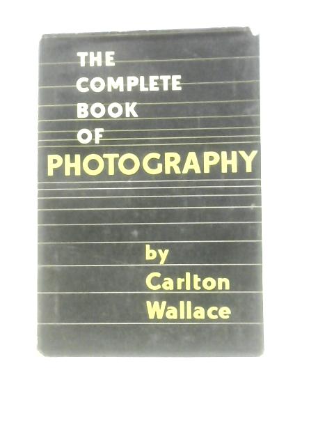 The Complete Book Of Photography By Carlton Wallace