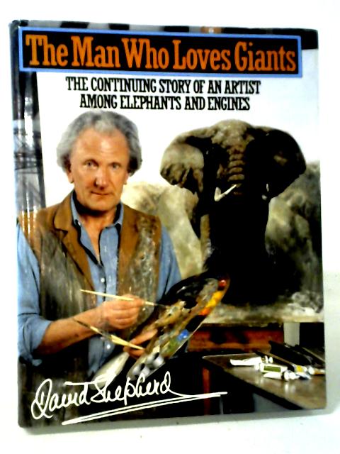 The Man Who Loves Giants: The Continuing Story of an Artist Among Elephants and Engines By David Shepherd
