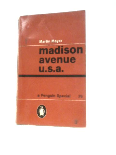 Madison Avenue, U.S.A: The Inside Story Of American Advertising (Penguin Specials) By Martin Mayer