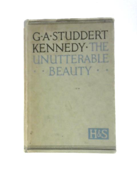 The Unutterable Beauty von G. A. Studdert Kennedy