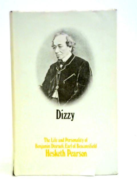 Dizzy: The Life and Personality of Bejamin Disraeli, Earl of Beaconsfield By Hesketh Pearson