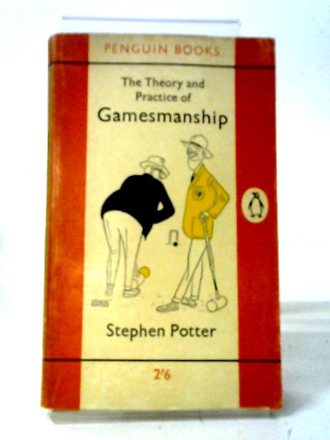 The Theory And Practice Of Gamesmanship, Or, The Art Of Winning Games Without Actually Cheating By Stephen Potter