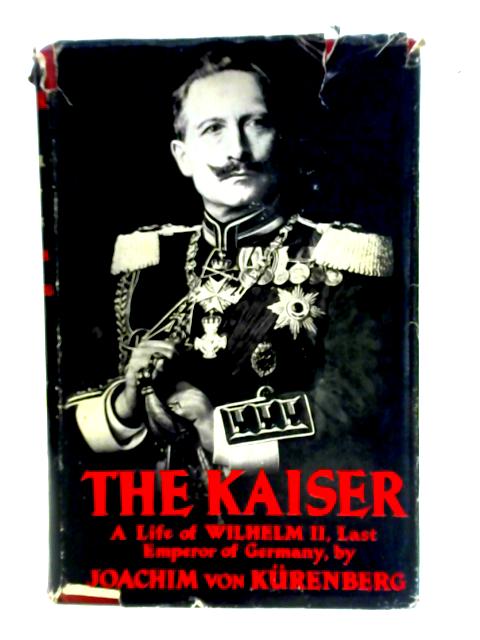 The Kaiser A Life Of Wilhelm II Last Emperor Of Germany von Joachim Von Kurenberg