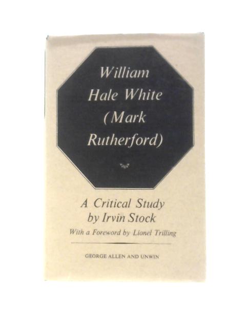 William Hale White (Mark Rutherford) A Critical Study By Irvin Stock