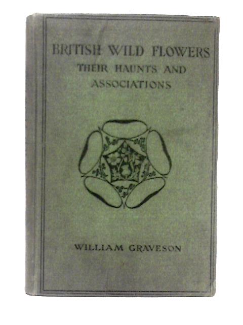 British Wild Flowers; Their Haunts And Associations By William Graveson