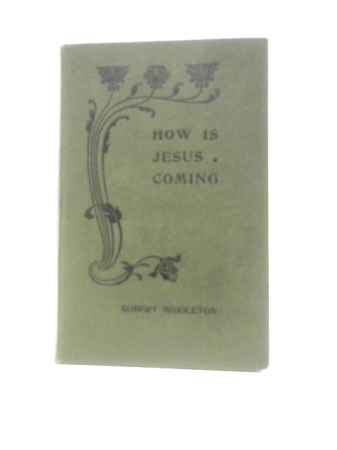 How Is Jesus Coming? And For Whom? By Robert Middleton