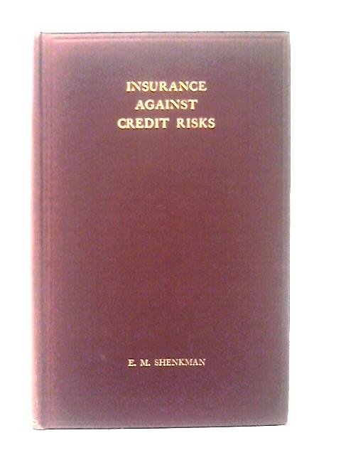Insurance Against Credit Risks In International Trade : Principles And Organisation Of State And Private Insurance Against Credit Risks By Elia Michailovitch Shenkman