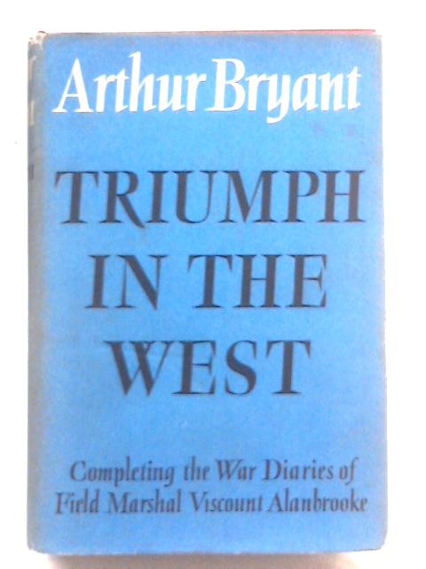 Triumph in the West 1943-1946: Based on the Diaries and Autobiographical Notes of Field Marshal, the Viscount Alanbrooke By Arthur Bryant