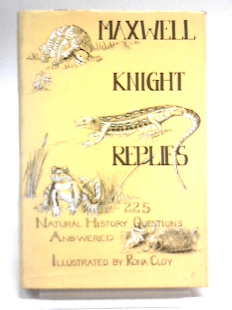 Maxwell Knight Replies: 225 Natural History Questions Answered. By Maxwell Knight