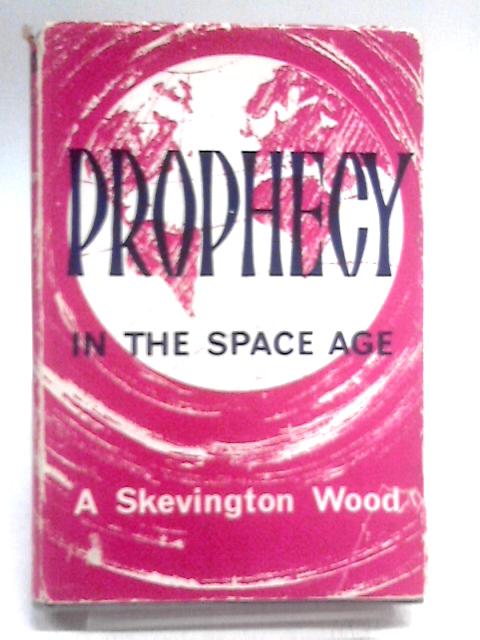 Prophecy in the Space Age: Studies in Prophetic Themes By A. Skevington Wood